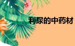 利尿的中药材（利尿的中药）