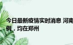 今日最新疫情实时消息 河南12月19日新增本土确诊病例45例，均在郑州