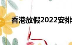 香港放假2022安排时间表（香港放假）