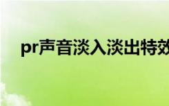 pr声音淡入淡出特效（pr声音淡入淡出）