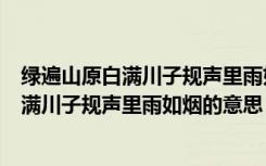 绿遍山原白满川子规声里雨如烟描绘哪个季节（绿遍山原白满川子规声里雨如烟的意思）