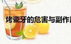 烤瓷牙的危害与副作用（烤瓷牙的利与弊）