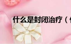 什么是封闭治疗（什么是封闭式学校）