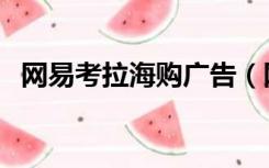 网易考拉海购广告（网易考拉海购是正品）