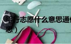 平行志愿什么意思通俗易懂（平行志愿什么意思）