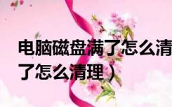 电脑磁盘满了怎么清理c盘空间（电脑磁盘满了怎么清理）