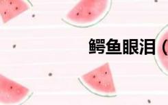 鳄鱼眼泪（鳄鱼眼泪）