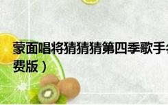 蒙面唱将猜猜猜第四季歌手名单（蒙面唱将猜猜猜第四季免费版）