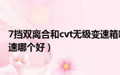 7挡双离合和cvt无级变速箱哪个好（7挡双离合和cvt无级变速哪个好）