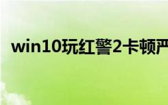 win10玩红警2卡顿严重（win10玩红警2）