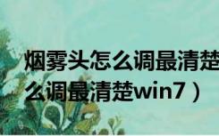 烟雾头怎么调最清楚win7专业版（烟雾头怎么调最清楚win7）