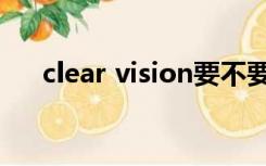 clear vision要不要开（clear vision）