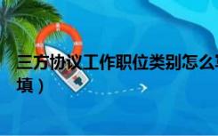 三方协议工作职位类别怎么写（三方协议工作职位类别怎么填）