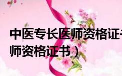 中医专长医师资格证书最新政策（中医专长医师资格证书）