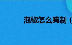 泡椒怎么腌制（泡椒怎么腌制）