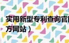 实用新型专利查询官网（实用新型专利查询官方网站）