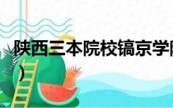 陕西三本院校镐京学院（陕西三本院校有哪些）