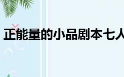正能量的小品剧本七人（正能量的小品剧本）