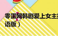 零蛋网韩剧爱上女主播国语版（零蛋网韩剧国语版）