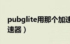 pubglite用那个加速器（支持pubglite的加速器）