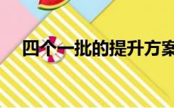 四个一批的提升方案（四个一批是什么）