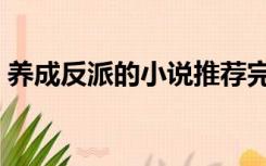 养成反派的小说推荐完结（养成反派小奶狗）