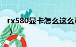 rx580显卡怎么这么重（rx580显卡怎么设置）