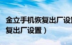 金立手机恢复出厂设置需要密码（金立手机恢复出厂设置）