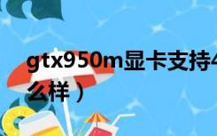 gtx950m显卡支持4k吗（gtx950m显卡怎么样）