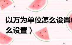 以万为单位怎么设置单元格式（以万为单位怎么设置）