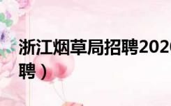浙江烟草局招聘2020岗位表（浙江烟草局招聘）