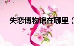 失恋博物馆在哪里（失恋博物馆在哪里）