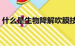 什么是生物降解吹膜技术（什么是生物降解）