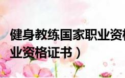 健身教练国家职业资格证书（健身教练国家职业资格证书）