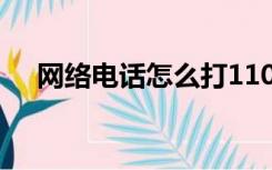 网络电话怎么打110（网络电话怎么打）