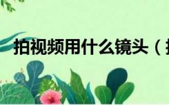 拍视频用什么镜头（拍视频用什么相机好）