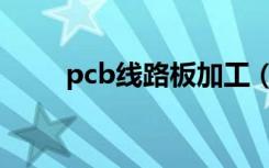 pcb线路板加工（pcb线路板厂家）