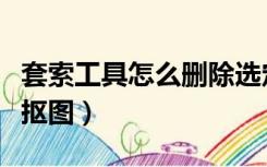 套索工具怎么删除选定的选区（套索工具怎么抠图）