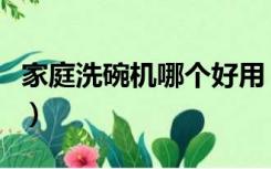 家庭洗碗机哪个好用（家庭洗碗机哪个牌子好）