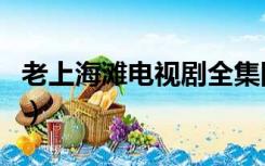 老上海滩电视剧全集图（老上海滩电视剧免费）