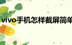 vivo手机怎样截屏简单（vivo手机怎样截屏）