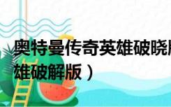 奥特曼传奇英雄破晓版在哪下（奥特曼传奇英雄破解版）