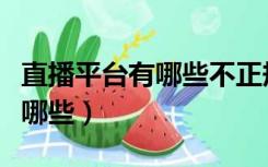 直播平台有哪些不正规或不安全（直播平台有哪些）
