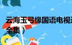 云海玉弓缘国语电视连续剧（云海玉弓缘国语全集）