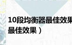 10段均衡器最佳效果图重低音（10段均衡器最佳效果）