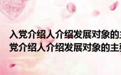 入党介绍人介绍发展对象的主要情况和培养情况发言稿（入党介绍人介绍发展对象的主要情况）