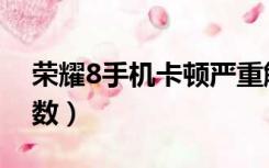 荣耀8手机卡顿严重解决方法（荣耀8手机参数）
