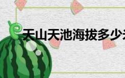 天山天池海拔多少米（天山天池简介）
