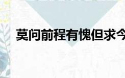 莫问前程有愧但求今生无悔（莫问前程）
