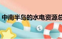 中南半岛的水电资源总量（中南半岛的河流）